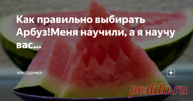 Как правильно выбирать Арбуз!Меня научили, а я научу вас... Доброго всем времени суток. Сегодня хочу поделиться с вами секретами выбора хорошего арбуза.
сочный, прохладный, сладкий, ароматный....
Сейчас август, а это значит - самое лучшее время для покупки арбуза. Они продаются на каждом углу, во всяком случае у нас в Краснодаре. Везут их ото всюду. Но часто можно нарваться на переспелый или недоспелый арбуз. Итак несколько правил как выбирать:
1. Выбирайт