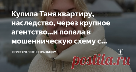 Купила Таня квартиру, наследство, через крупное агентство...и попала в мошенническую схему с участием нотариуса Свежее дело Татьяны Егоровой: бедную женщину угораздило приобрести квартиру у некто Галины, которая продавала квартиру "своей матери" - а оказалось, что документы подделаны.