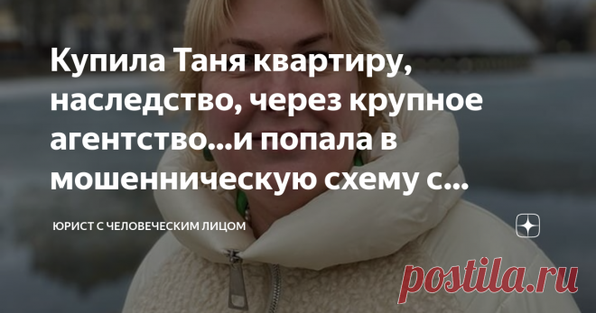 Купила Таня квартиру, наследство, через крупное агентство...и попала в мошенническую схему с участием нотариуса Свежее дело Татьяны Егоровой: бедную женщину угораздило приобрести квартиру у некто Галины, которая продавала квартиру 