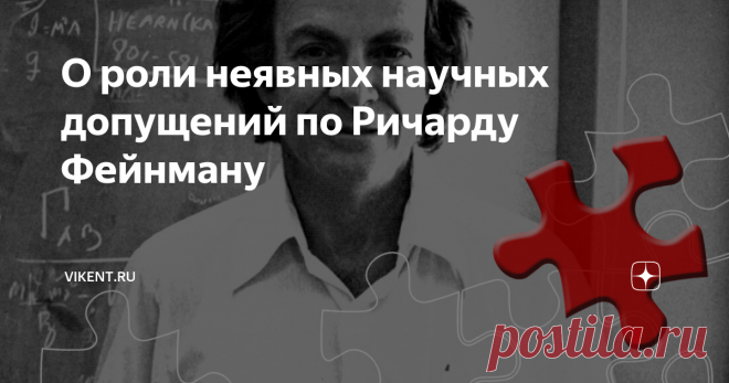 О роли неявных научных допущений по Ричарду Фейнману Одна из центральных идей Ричарда Фейнмана – идея о постепенном  углублении научного знания. На этом пути принципиально осознание учёными  тех неявных (молчаливых) допущений, которые действуют в науке и определяют их поиски…
«… слабые симметрии позволили организовать