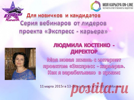 Серия вебинаров от лидеров &quot;Экспресс-Карьера - Стиль Жизни&quot; для новичков и кандидатов - &quot;Моя новая жизнь с проектом Экспресс-Карьера. Как я зарабатываю в кризис&quot; 

В среду, 11 марта в 13.00 по Киеву, 14.00 по Москве,  17.00 по Астане - Людмила Костенко -  Директор