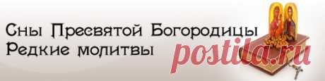 Сны Пресвятой Богородицы | 100 Заговоров и приворотов. Сглаз и порча.