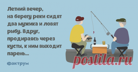 Где здесь брод?   Летний вечер, на берегу реки сидят два мужика и ловят рыбу. Вдруг, продираясь через кусты, к ним выходит парень…