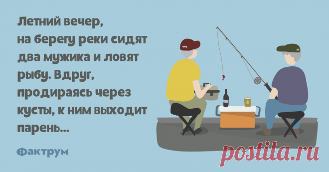 Где здесь брод?   Летний вечер, на берегу реки сидят два мужика и ловят рыбу. Вдруг, продираясь через кусты, к ним выходит парень…