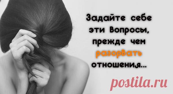 Задайте себе эти вопросы, прежде чем разорвать отношения…
