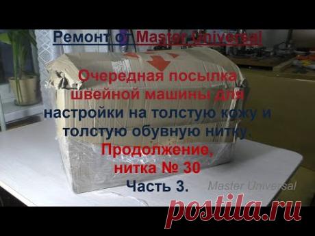 Очередная посылка швейной машины для настройки на кожу и толстые нити. Продолжение. Ч.3.Видео № 684.
