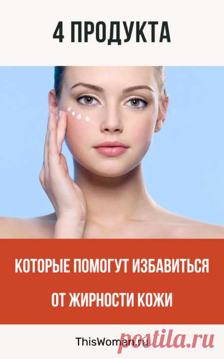 4 продукта, которые помогут избавиться от жирности кожи