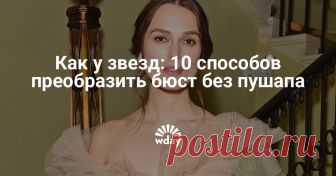 Как у звезд: 10 способов преобразить бюст без пушапа Как сделать более роскошным скромный размер и выгодно подчеркнуть весомые достоинства?