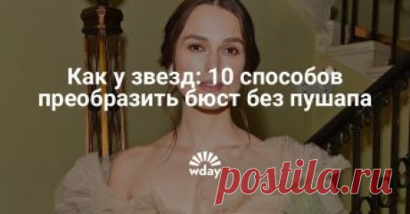 Как у звезд: 10 способов преобразить бюст без пушапа Как сделать более роскошным скромный размер и выгодно подчеркнуть весомые достоинства?