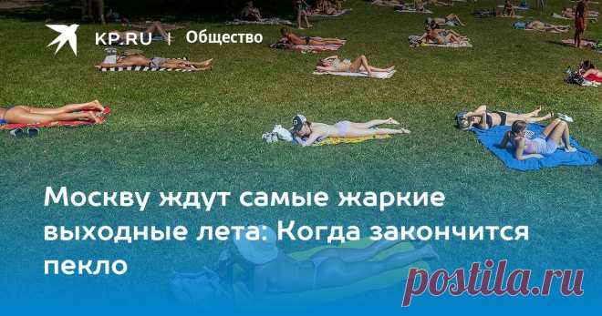 Москву ждут самые жаркие выходные лета 5-6 ИЮЛЯ: Когда закончится пекло Синоптик Позднякова предупредила о риске значительного количества осадков в Москве