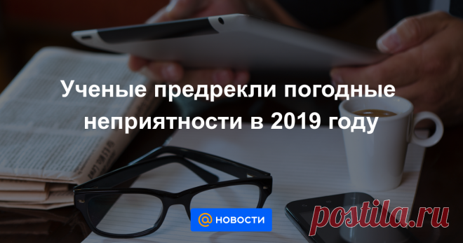 Ученые предрекли погодные неприятности в 2019 году Климатологи предупреждают, что наступивший год может стать самым жарким в истории человечества.