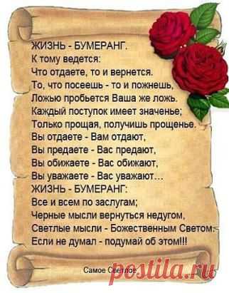 Не делай зла — вернётся бумерангом, 
Не плюй в колодец — будешь воду пить, 
Не оскорбляй того, кто ниже рангом, 
А вдруг придётся, что-нибудь просить. 
Не предавай друзей, их не заменишь, 
И не теряй любимых — не вернёшь, 
Не лги себе — со временем проверишь, 
Что этой ложью сам себя ты предаёшь.