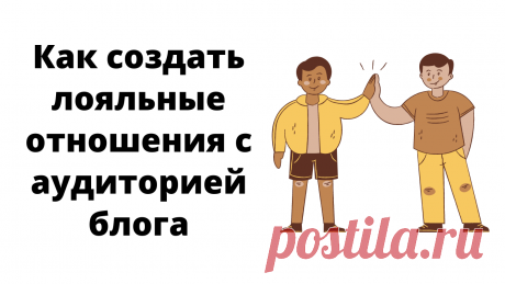 Лояльные отношения – это те, при которых аудитория регулярно обращается к вашему блогу, так как находит в нем ценность, пользу для себя, доверяет вам и вашему контенту. Как к этому прийти?