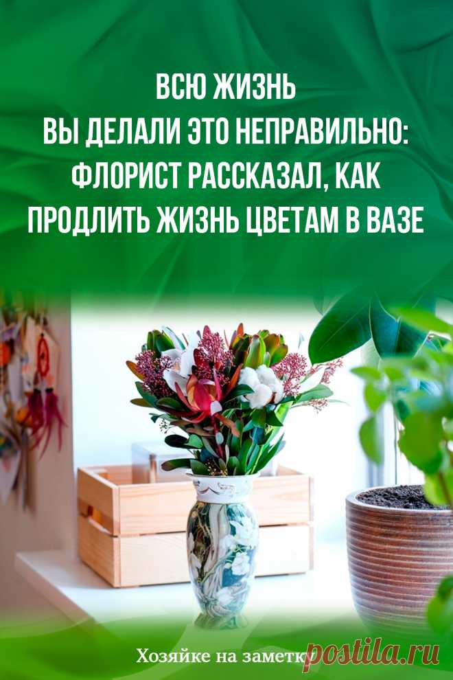 Всю жизнь вы делали это неправильно: флорист рассказал, как продлить жизнь цветам в вазе