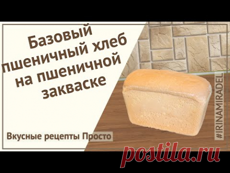 Пшеничный хлеб на пшеничной закваске. Самый простой и вкусный рецепт.