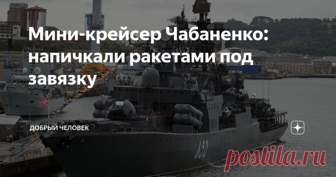 Мини-крейсер Чабаненко: напичкали ракетами под завязку Модернизация на 5+ Есть у нас на Северном флоте один корабль - большой противолодочный, славное советское наследие так сказать. Таких всего одна единица на весь ВМФ. Речь идет о БПК 