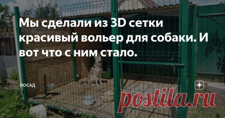 Мы сделали из 3D сетки красивый вольер для собаки. И вот что с ним стало. Чтобы собака на даче не бегала по грядкам, не рыла газон в поисках кротов и не убегала с участка, ссоря хозяина с владельцами деревенской живности, ей нужен вольер.

Мы решили сделать не просто вольер, а вольер, который не испортит внешний вид участка. Сделали его мы в едином цвете «зелёный мох», чтобы не выделялся из ансамбля участка.