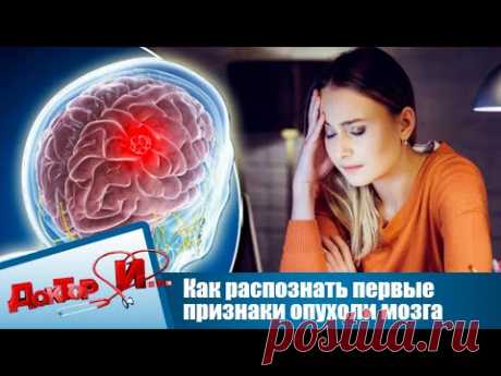 Как распознать первые признаки опухоли мозга | Доктор И