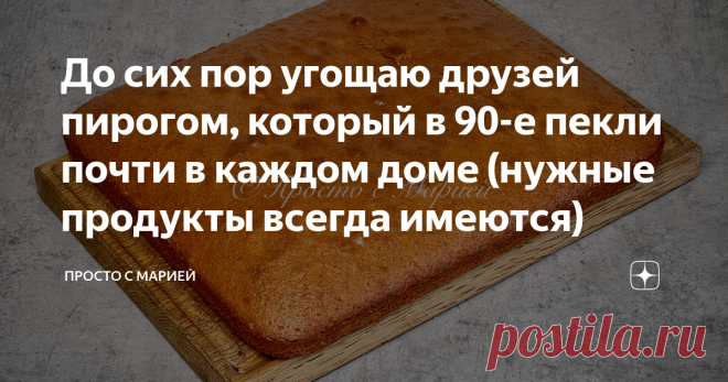 До сих пор угощаю друзей пирогом, который в 90-е пекли почти в каждом доме (нужные продукты всегда имеются)  Рецепт без хитростей и «секретных» ингредиентов, а результат всегда на пять с плюсом!  Привет, друзья! Вы на канале «Просто с Марией», и сегодня я хочу напомнить вам проверенный рецепт вкусной домашней выпечки.  К чашечке чая или кофе, а можно и просто с молоком: беспроигрышный вариант на любой случай. Если я жду гостей — пеку двойную порцию (получается большой прот...