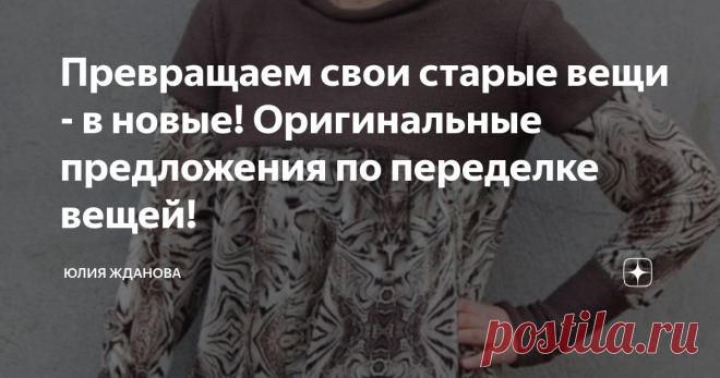 Превращаем свои старые вещи - в новые! Оригинальные предложения по переделке вещей! Статья автора «Юлия Жданова» в Дзене ✍: Давайте разгребем залежи старых футболок, блузок, рубашек мужа, джемперов, свитеров и т.д. , а для чего - так для переделки!