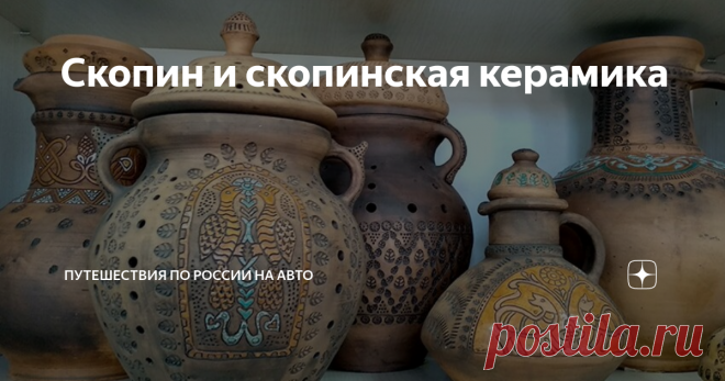 Скопин и скопинская керамика Про небольшой городок в Рязанской области, прославленный своей керамикой, я впервые узнала в 2012 году, когда мы в ясный летний день прогуливались по площади Рязанского кремля.
Зайдя в магазин сувениров, я просто глаз не могла отвести от причудливых керамических изделий - часов в форме драконов или замков, красивой посуды. Внизу товаров была подпись - 