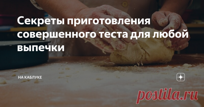 Секреты приготовления совершенного теста для любой выпечки Если бы раньше я знала все эти секретики, то, наверно, в моем доме чаще бы пахло выпечкой. Но, теперь я это дело поправила. Ни одни выходных у нас не проходит без пирожков, тортиков, пирогов и блинчиков. Приобщила даже всю семью, активно и с охотой помогают, ведь результат превосходит все ожидания!
Недостаточно просто соединить муку и воду, чтобы тесто получилось вкусным, воздушным и пышным. Есть
