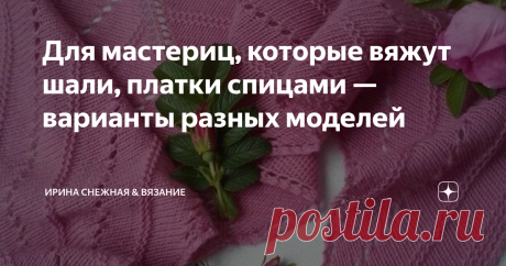 Для мастериц, которые вяжут шали, платки спицами — варианты разных моделей Шали и платки в зимнее, весеннее или осеннее время довольно популярный аксессуар. Да и в летнем сезоне сейчас платки, шали и палантины становятся очень популярны и публикуются многими журнала по вязанию практически круглый год! Мы привыкли к тому, что в основном модели шалей или платков смотрятся очень красиво крючком. Но есть замечательные варианты спицами!
