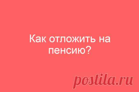 Как отложить на пенсию?