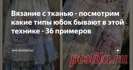 Вязание с тканью - посмотрим какие типы юбок бывают в этой технике - 36 примеров Вязание с тканью - очень популярный вид  творчества. Модели, соединяющие в себе ткань и кусочки или полосы кружева, связанного вручную крючком, очень уютны, красивы и интересны.
В этой публикации я собрала 36 таких юбочек. Буду рада, если найдутся те, что станут для вас примером в творчестве.
Юбки из отдельных, обвязанных крючком деталей:
1, 2