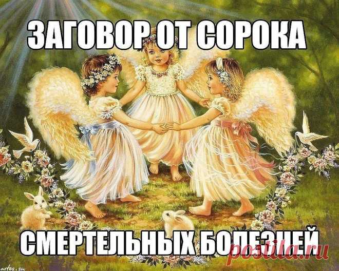 Заговор от сорока смертельных болезней: Читают на убыльную луну громко, 
чётко, не на что не отвлекаясь и не сбиваясь. (этот заговор помогает при
 любых тяжёлых заболеваниях) 