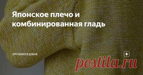 Японское плечо и комбинированная гладь🧶 Статья автора «Кружево в дзене» в Дзене ✍: Добрейшего утречка вам, творческие мои☀☀☀ И снова у нас с вами наступила пятница, снова выходное настроение и меньше всего хочется работать)))  Сегодня меня