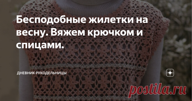 Бесподобные жилетки на весну. Вяжем крючком и спицами. Легко выглядеть шикарно с моей коллекцией вязаных жилетов для женщин.