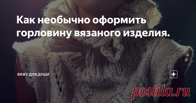 Как необычно оформить горловину вязаного изделия. Мы привыкли оформлять горловину вязаного изделия простой резинкой 1*1 или 2*2. Это классический вариант, который подходит к любому изделию.
Но иногда классика бывает скучной. Именно поэтому мы пытаемся как-нибудь украсить наше изделие - вышивка, брошь, кружево, бисер... Способов много.
А можно пойти другим путем и связать необычную горловину. Можно сделать ее ажурной, обвязать крючком, можно
