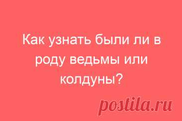 Как узнать были ли в роду ведьмы или колдуны?