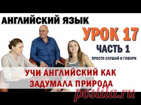 Английский с нуля с носителем по системе Наслаивания. Просто слушай и говори. Урок 17 Часть 1