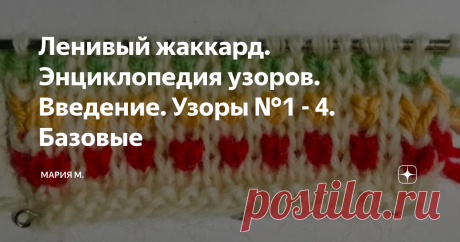 Ленивый жаккард. Энциклопедия узоров. Введение. Узоры №1 - 4. Базовые Здравствуйте.
Сегодня начинаю собирать узоры ленивого жаккарда в "Энциклопедию...". Надеюсь, что это будет полезно всем, кому эта тема интересна; а кто-то может быть, только начнет осваивать эту технику...
Об этой технике вязания  - "узорном вязании", или  ленивом жаккарде я узнала по статьям Татьяны Лезгинцевой в советских журналах.
Вязание основано на снятых петлях.