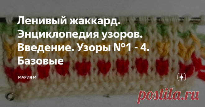 Ленивый жаккард. Энциклопедия узоров. Введение. Узоры №1 - 4. Базовые Здравствуйте.
Сегодня начинаю собирать узоры ленивого жаккарда в 