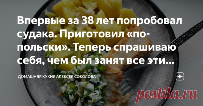 Впервые за 38 лет попробовал судака. Приготовил «по-польски». Теперь спрашиваю себя, чем был занят все эти годы Очень вкусная рыба. Буду брать еще :)