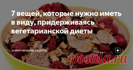 7 вещей, которые нужно иметь в виду, придерживаясь вегетарианской диеты Получайте все необходимые витамины!