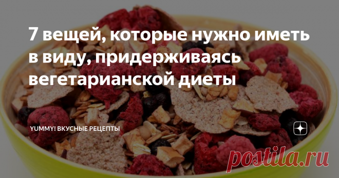 7 вещей, которые нужно иметь в виду, придерживаясь вегетарианской диеты Получайте все необходимые витамины!