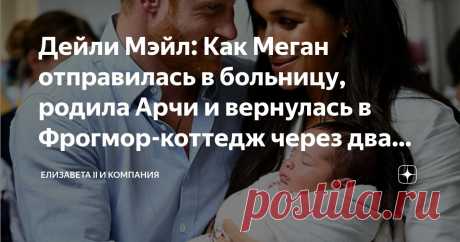 Дейли Мэйл: Как Меган отправилась в больницу, родила Арчи и вернулась в Фрогмор-коттедж через два часа после родов Статья автора «Елизавета II и компания» в Дзене ✍:  Статья в Дейли Мэйл попахивает троллингом.