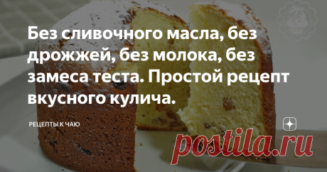 Без сливочного масла, без дрожжей, без молока, без замеса теста. Простой рецепт вкусного кулича.