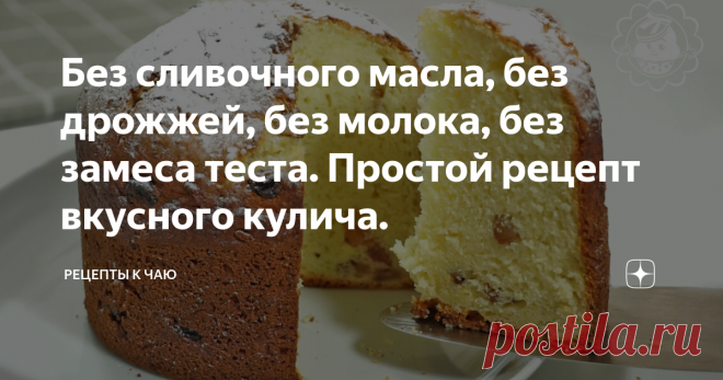 Без сливочного масла, без дрожжей, без молока, без замеса теста. Простой рецепт вкусного кулича.