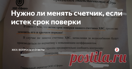 Нужно ли менять счетчик, если истек срок поверки С очередной ежемесячной квитанцией пришла мне бумага (не пожалели пол странички и даже степлером прикрепили). Мол, надо заменить счетчик водный, потому что у него истек срок поверки. Я в терминологии ЖКХ плаваю (простите за каламбур), но благодаря тому, что читаю этот канал, смекнула - не прослеживается связь между тем, что срок поверки истек и тем, что его нужно менять. Где логика?