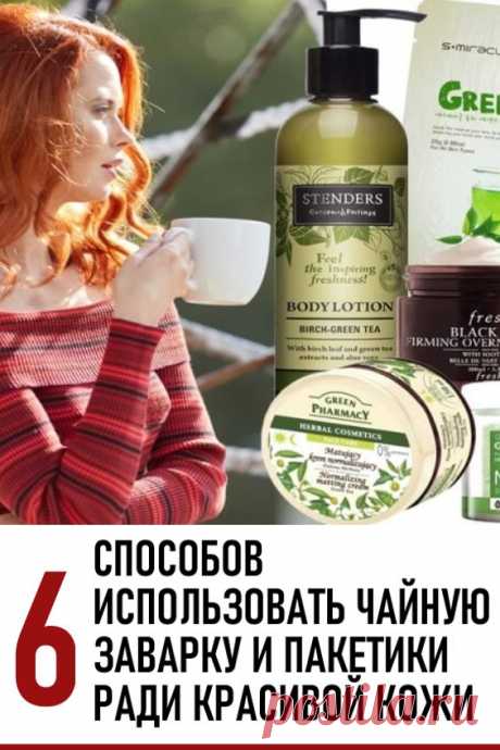 6 способов использовать чайную заварку и пакетики ради красивой кожи