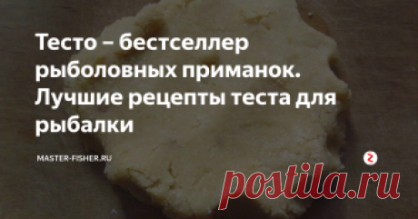 Тесто – бестселлер рыболовных приманок. Лучшие рецепты теста для рыбалки Рыболовные приманки на основе теста — это непревзойденный бестселлер для рыболова. Насадки из теста универсальны, с их помощью можно рыбачить в любое время года, любыми способами. На тесто клюют как мирные рыбы, так и хищники.
Однако, для успешной рыбалки, тесто следует готовить, учитывая предпочтения рыб, которых планируется ловить, ведь у каждой свой вкус. Для каждого отдельного случая есть свой