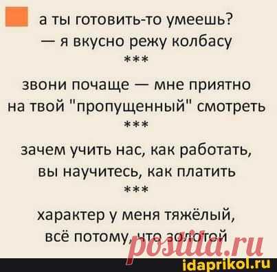 Аты готовить-то умеешь? - явкусно режу колбасу звони почаще - мне приятно на твой "пропущенный" смотреть зачем учить нас, как работать, вы научитесь, как платить характер уу меня тяжёлый, всё потому, что золотой - ) / АйДаПрикол .)