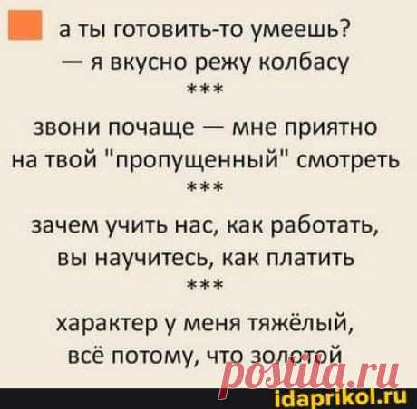 Аты готовить-то умеешь? - явкусно режу колбасу звони почаще - мне приятно на твой &quot;пропущенный&quot; смотреть зачем учить нас, как работать, вы научитесь, как платить характер уу меня тяжёлый, всё потому, что золотой - ) / АйДаПрикол .)