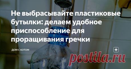 Не выбрасывайте пластиковые бутылки: делаем удобное приспособление для проращивания гречки Для начала бутылочку нужно помыть и острыми ножницами проделать отверстия. Я не считала, но чем больше, тем лучше.
Насыпаем гречки или бобовых (они особенно здорово прорастают в бутылке) примерно 6-7 ст.ложек
Наливаем полную бутылку воды, пару раз сливаем воду, промывая зерна. Затем наполняем бутылку теплой водой и закрываем крышкой.
Бутылочку кладём вот так, чтобы лишняя влага могла стечь. Благод