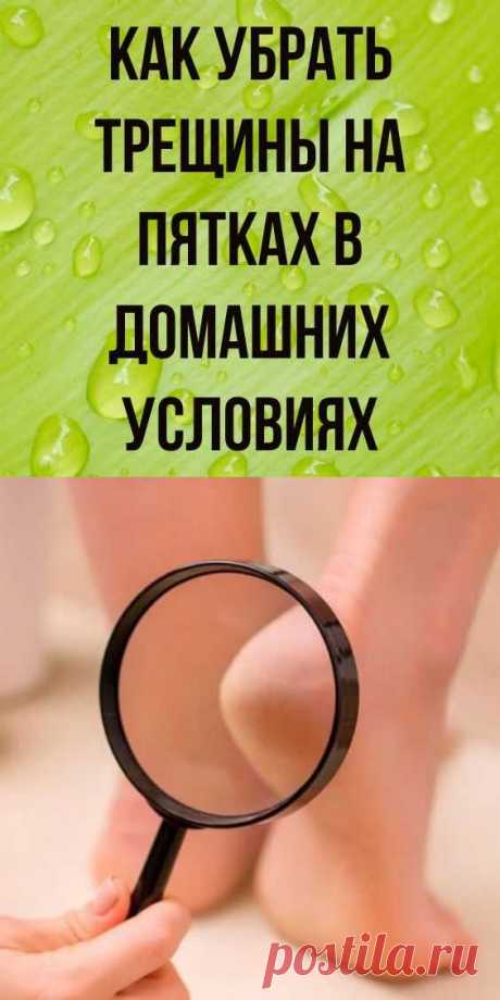 Как убрать трещины на пятках в домашних условиях